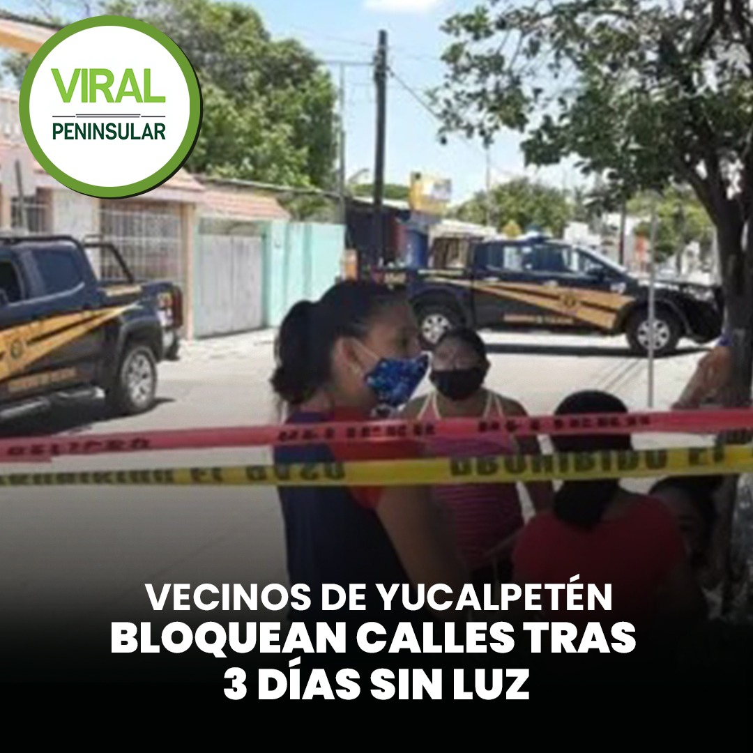 Vecinos de Yucalpetén bloquean calles tras 3 días sin luz
