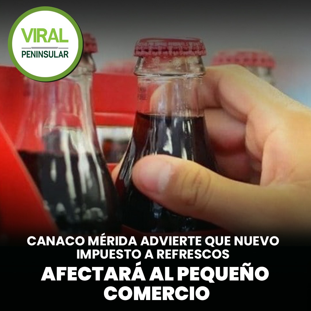 Canaco Mérida advierte que nuevo impuesto a refrescos afectará al pequeño comercio