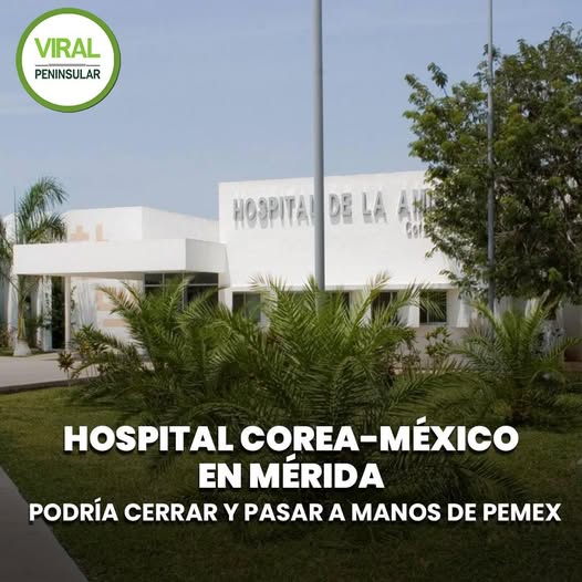 Hospital Corea-México en Mérida podría cerrar y pasar a manos de Pemex